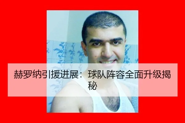 赫罗纳引援进展：球队阵容全面升级揭秘