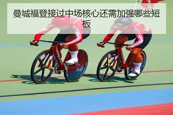 曼城福登接过中场核心还需加强哪些短板